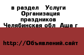  в раздел : Услуги » Организация праздников . Челябинская обл.,Аша г.